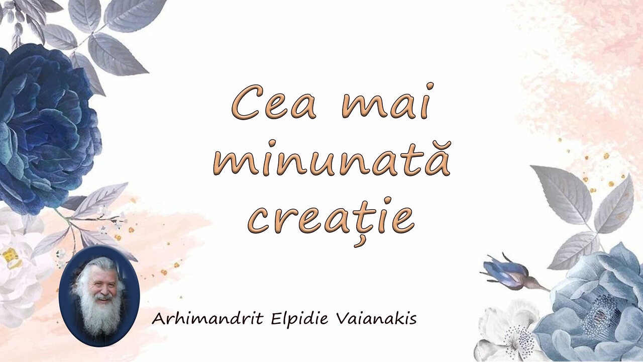 Cea mai minunată creație – Părintele Arhimandrit Elpidie Vaianakis