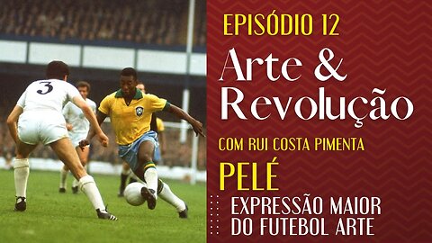 Pelé, expressão maior do futebol arte - Arte e Revolução nº 12 - 05/01/23