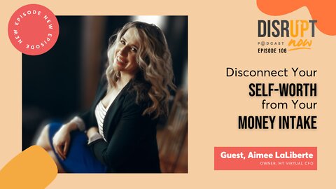 Disrupt Now Podcast Ep 106, Disconnect Your Self-Worth from Your Money Intake