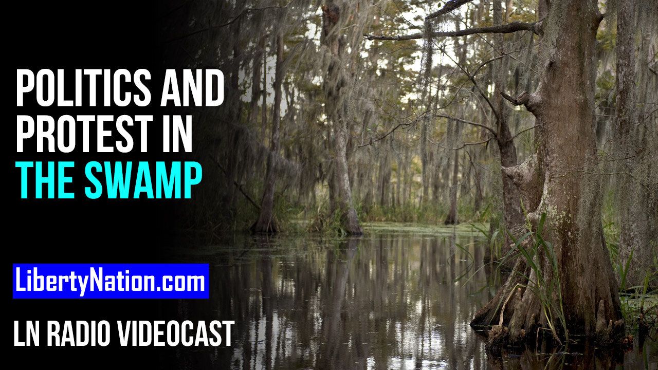 Politics and Protest in the Swamp – LN Radio Videocast – Full Show