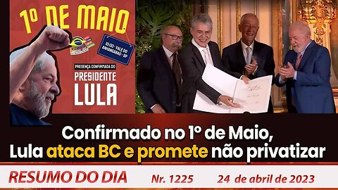 Confirmado no 1º de Maio, Lula ataca BC e promete não privatizar - Resumo do Dia Nº 1225 - 24/04/23