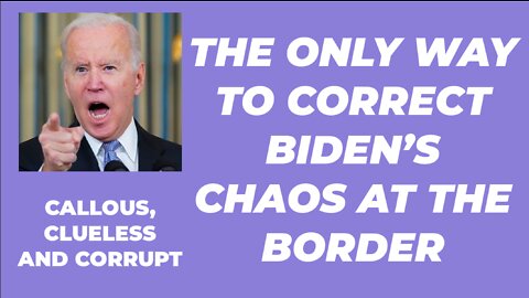 THE ONLY WAY TO CORRECT BIDEN'S BORDER CHAOS