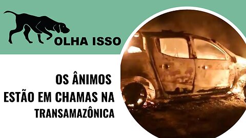 OS ÂNIMOS ESTÃO EM CHAMAS NA TRANSAMAZÔNICA
