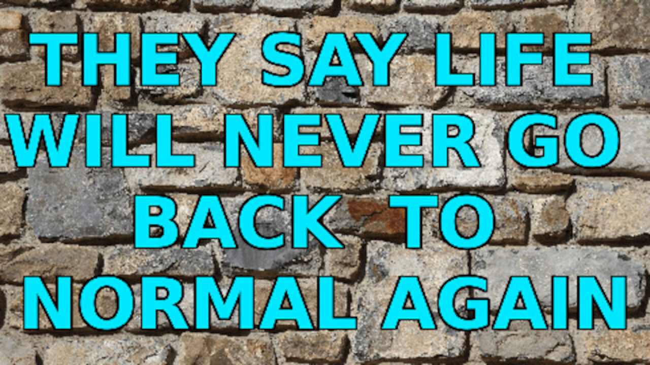 THEY SAY LIFE WILL NEVER GO BACK TO NORMAL AGAIN