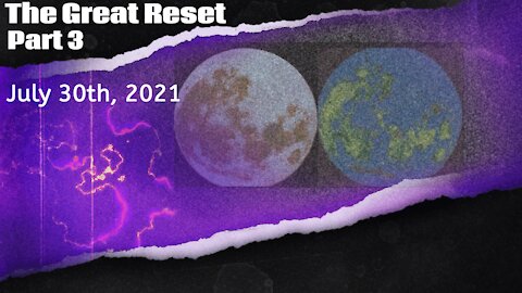 The Great Reset, Part 3 - July 30th, 2021