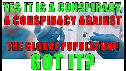 YES IT IS A CONSPIRACY, A CONSPIRACY AGAINST THE GLOBAL POPULATION! GOT IT?