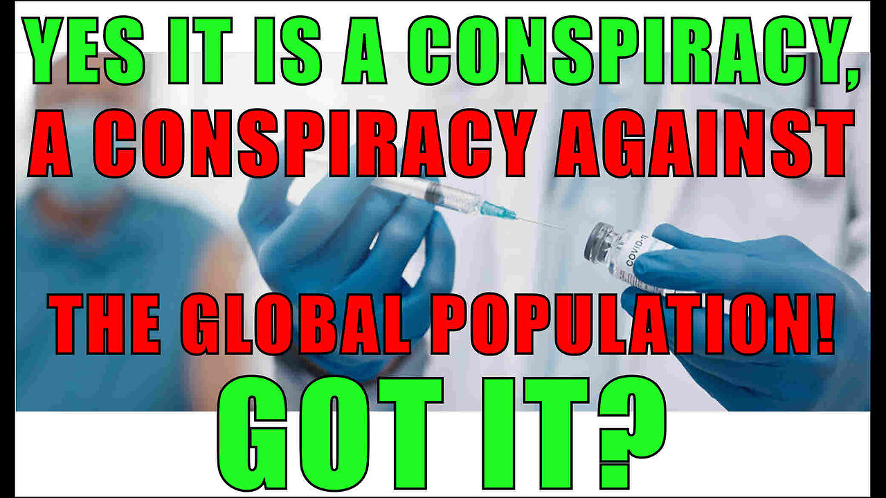 YES IT IS A CONSPIRACY, A CONSPIRACY AGAINST THE GLOBAL POPULATION! GOT IT?