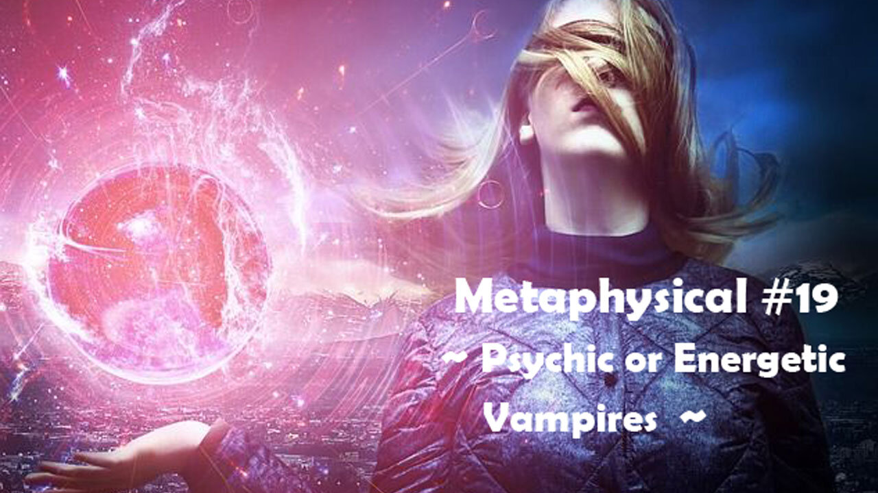 Metaphysical #19 - Psychic or Energy Vampires