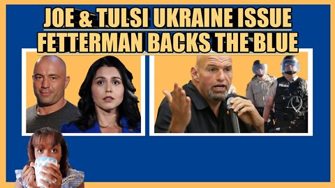 JOE ROGAN & TULSI GABBARD UKRAINE ISSUE, FETTERMAN BACKS THE BLUE