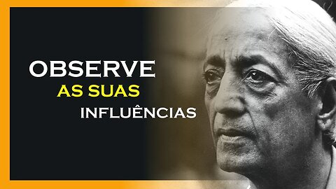 TENHA CUIDADO COM AS INFLUÊNCIAS, JIDDU KRISHNAMURTI, MOTIVAÇÃO MESTRE