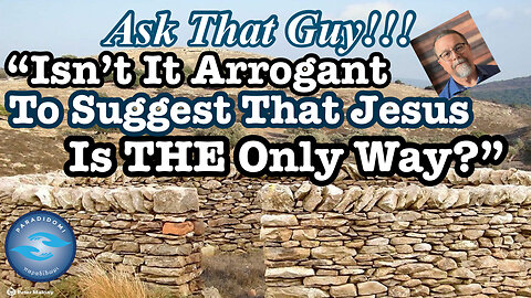 "Isn't It Arrogant To Suggest That Jesus Is The Only Way?"