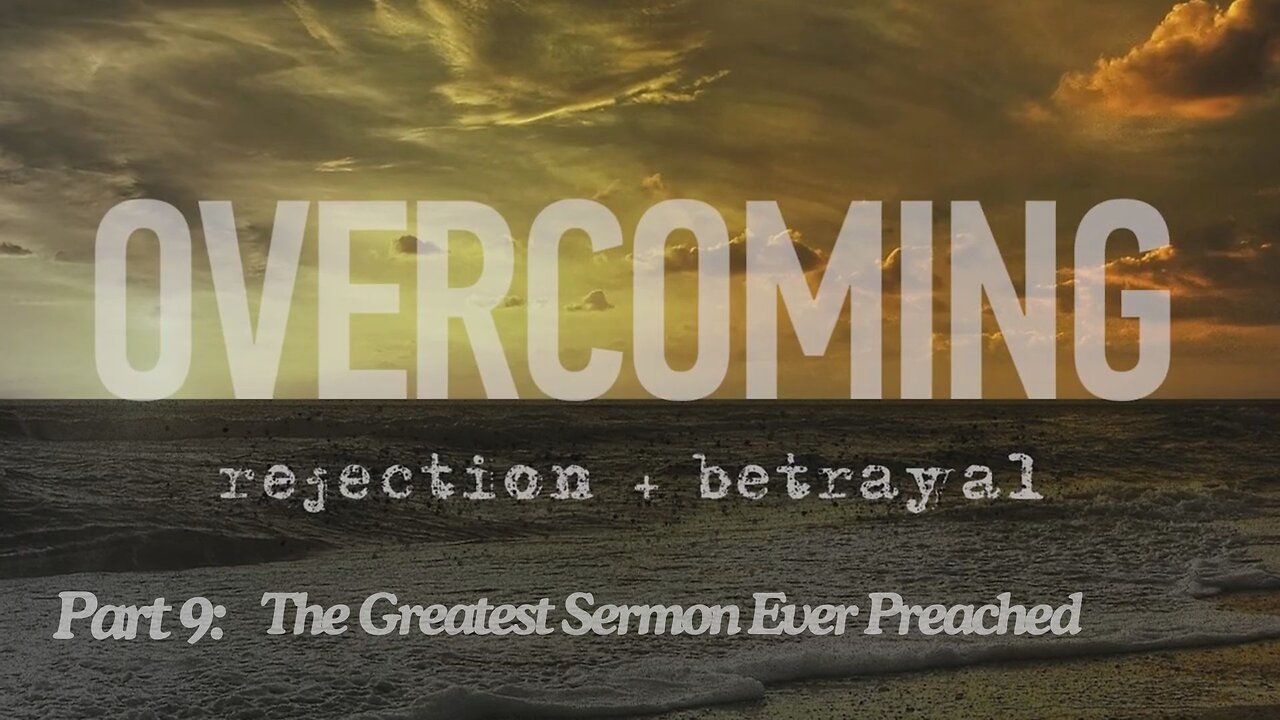 Overcoming rejection + betrayal - Part 9 - The Greatest Sermon Ever Preached