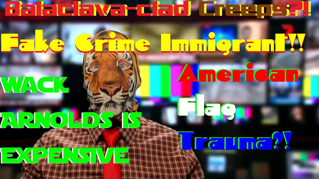 Balaclava-clad Creeps?! Fake Crime Immigrant!! American Flag Trauma?! Wack Arnolds is Expensive?!