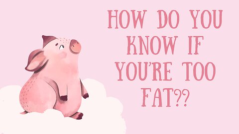 How Do You Know If You're Too Fat??