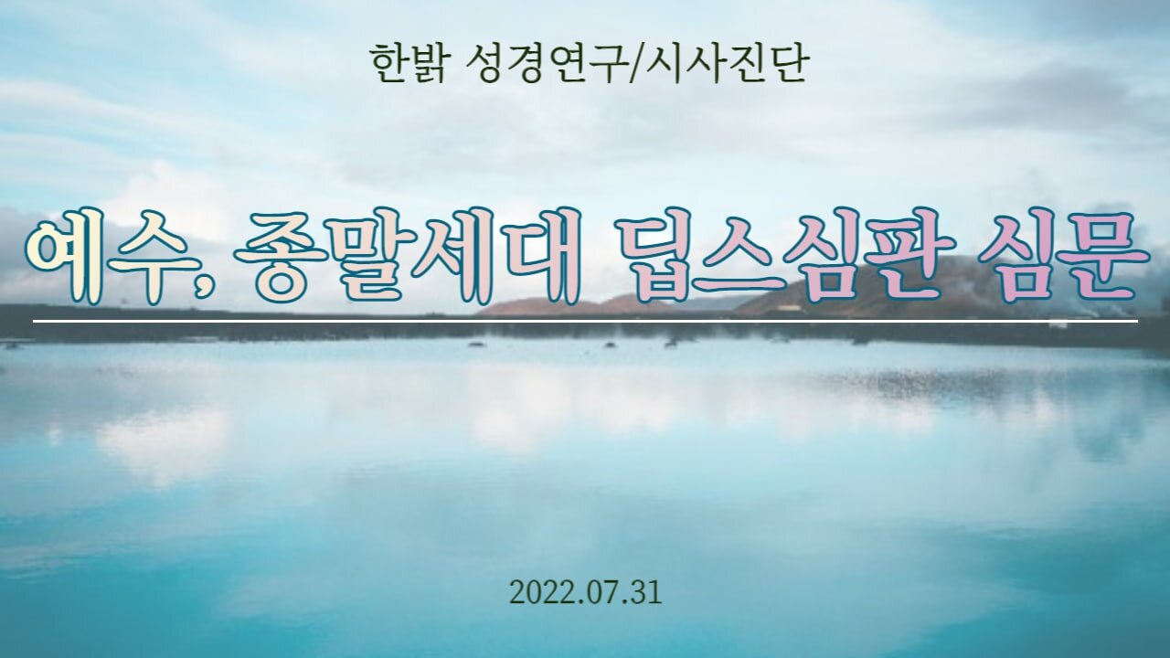 예수, 종말세대 딥스심판 심문 [한밝 성경연구/시사진단] 220731(일) 한밝모바일교회