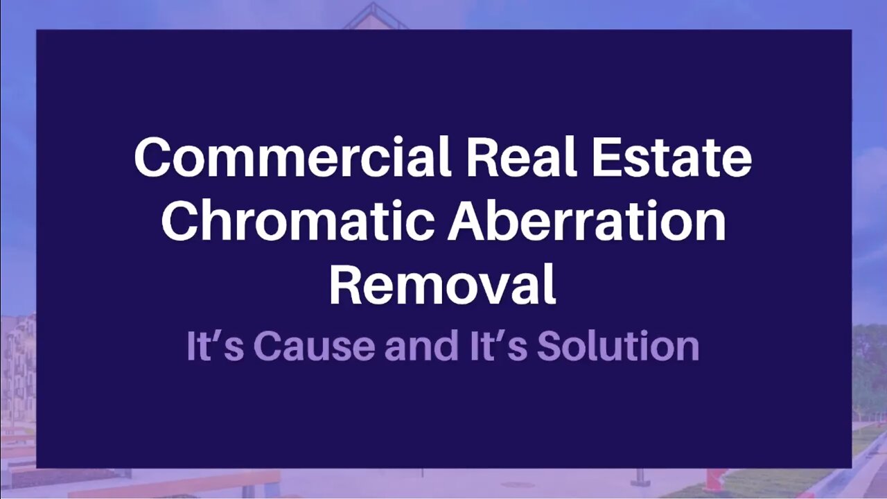 Commercial Real Estate Chromatic Aberration Removal: It’s Cause and It’s Solution