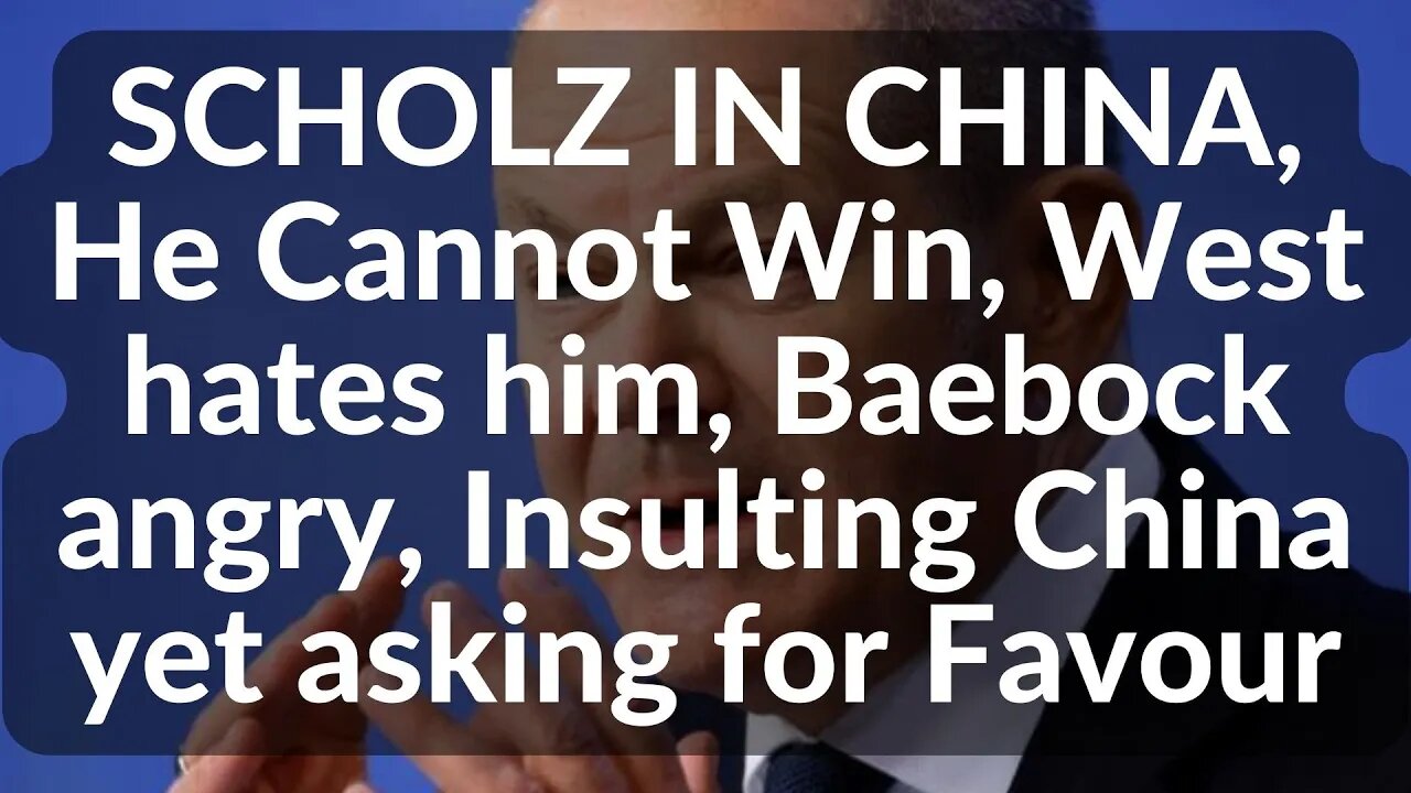 SCHOLZ IN CHINA, He Cannot Win, West hates him, Baebock angry, Insulting China yet asking for Favour