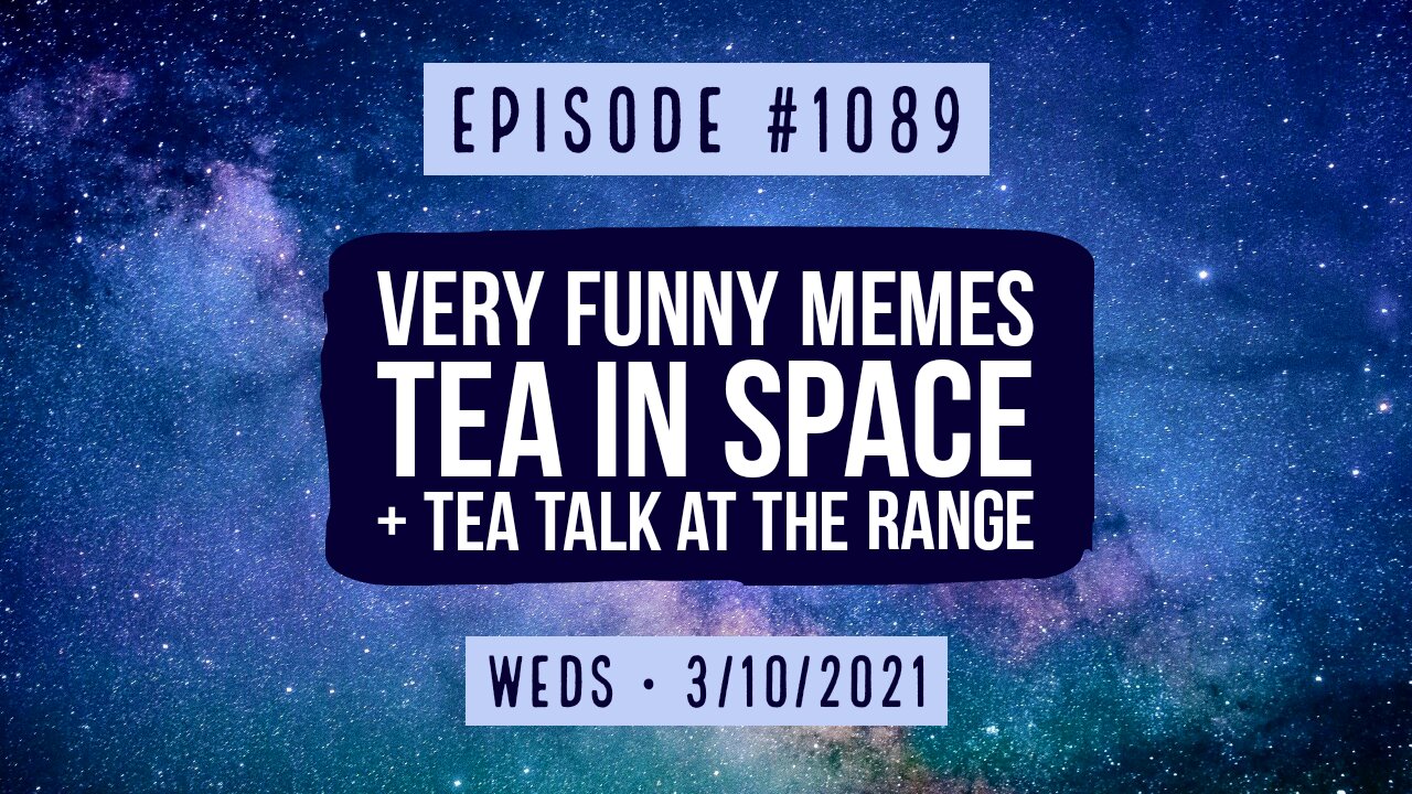 #1089 Very Funny Memes, Tea In Space, & Tea Talk At The Range