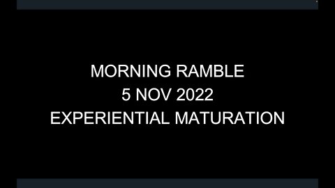 Morning Ramble - 20221105 - Experiential Maturation