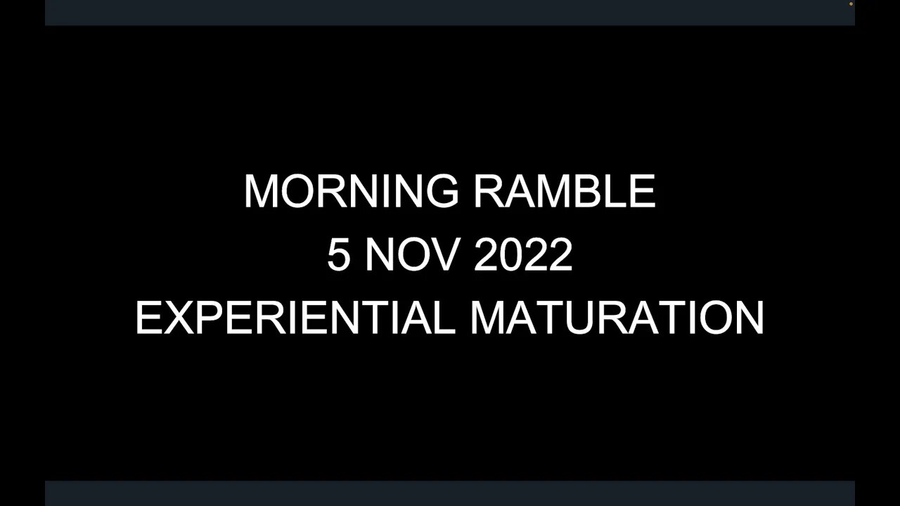 Morning Ramble - 20221105 - Experiential Maturation