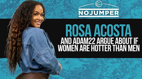 Rosa Acosta and Adam22 Argue About if Women are Hotter Than Men
