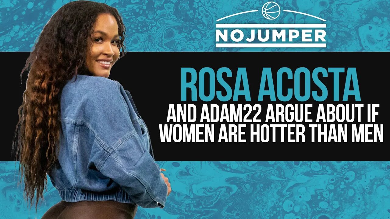 Rosa Acosta and Adam22 Argue About if Women are Hotter Than Men