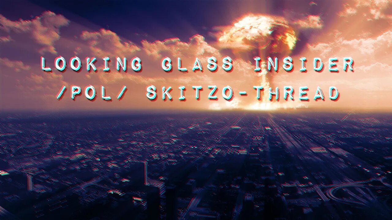 Looking Glass insider /pol/ skitzothread