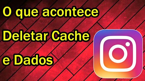 O que acontece se limpar o Cache e Dados do Instagram