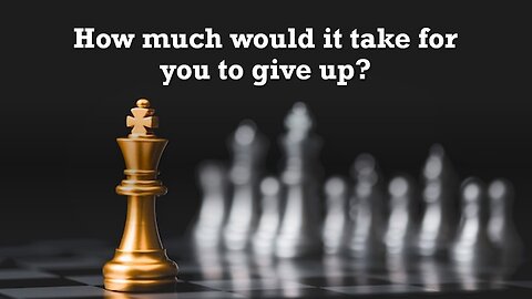 How much would it take for you to give up?