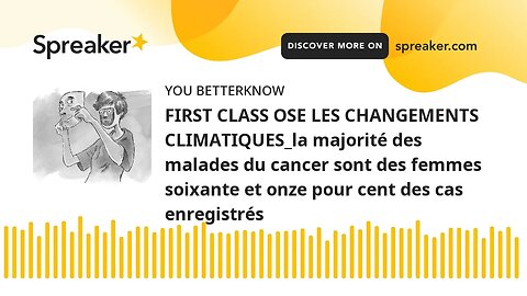 FIRST CLASS OSE LES CHANGEMENTS CLIMATIQUES_la majorité des malades du cancer sont des femmes soixan