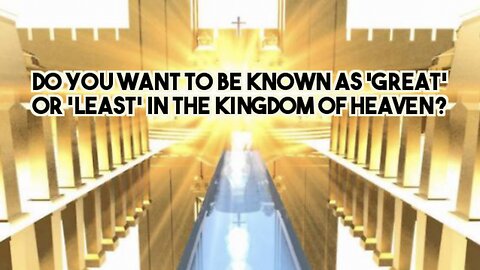 DO YOU WANT TO BE KNOWN AS 'GREAT' OR 'LEAST' IN THE KINGDOM OF HEAVEN?