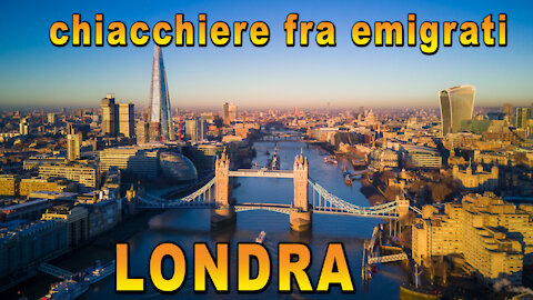 Chiacchiere fra emigrati: LONDRA