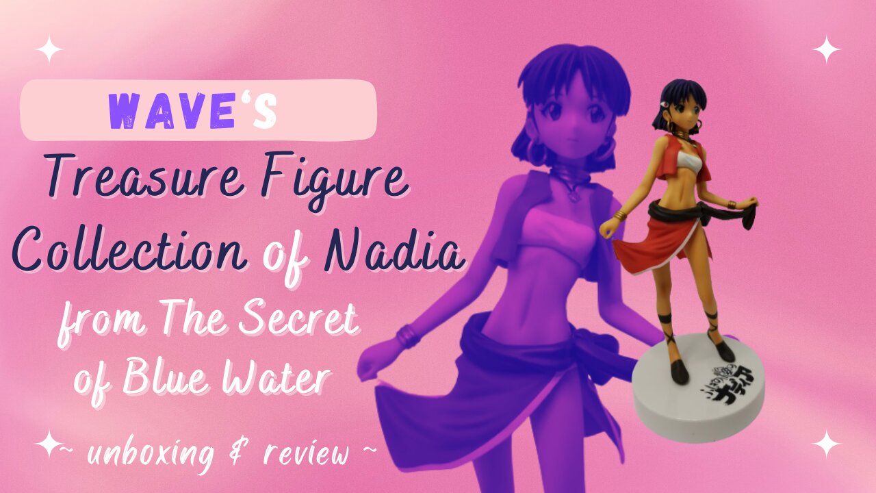 Unboxing Nadia of "Nadia - The Secret of Blue Water" from Wave's Treasure Figure Collection!