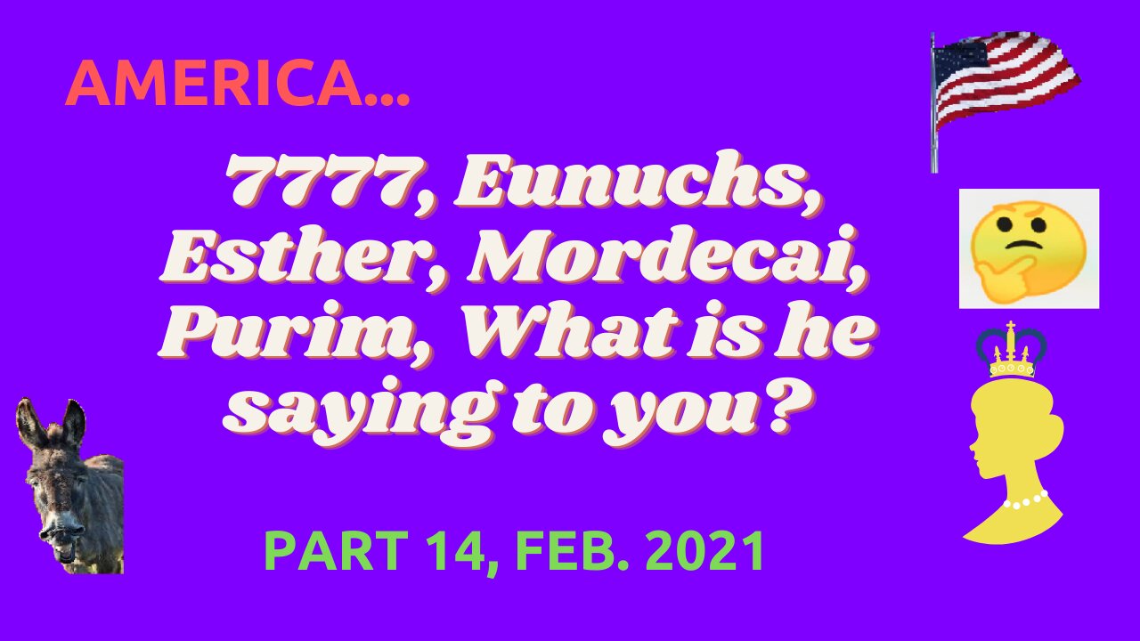 AMERICA, 7777, EUNUCHS, ESTHER, MORDECAI , PURIM, WHAT IS HE SAYING TO YOU ? PART 14, FEB. 2021