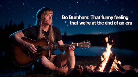 BO BURNHAM AND THAT FUNNY FEELING THAT ITS ALL COMING TO AN END!