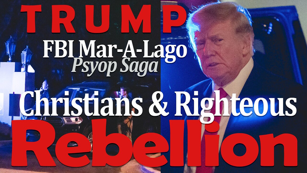 Trump: FBI MAR-A-LAGO Psyop Saga - Christians & Righteous Rebellion