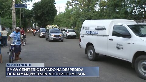 Sepultamento: Em GV Cemitério Lotado na Despedida de Rhayan, Nyelsen, Victor e Edmílson.