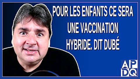Pour les enfants ce sera une vaccination hybride. Dit Dubé