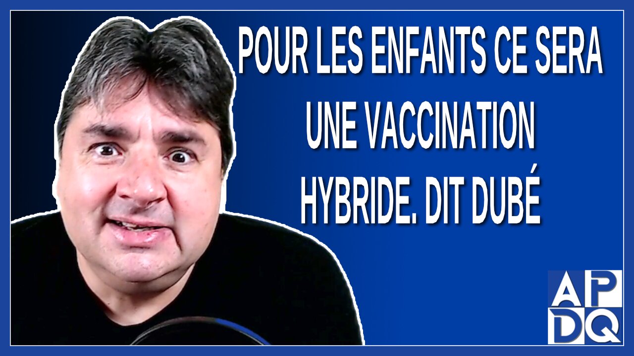 Pour les enfants ce sera une vaccination hybride. Dit Dubé