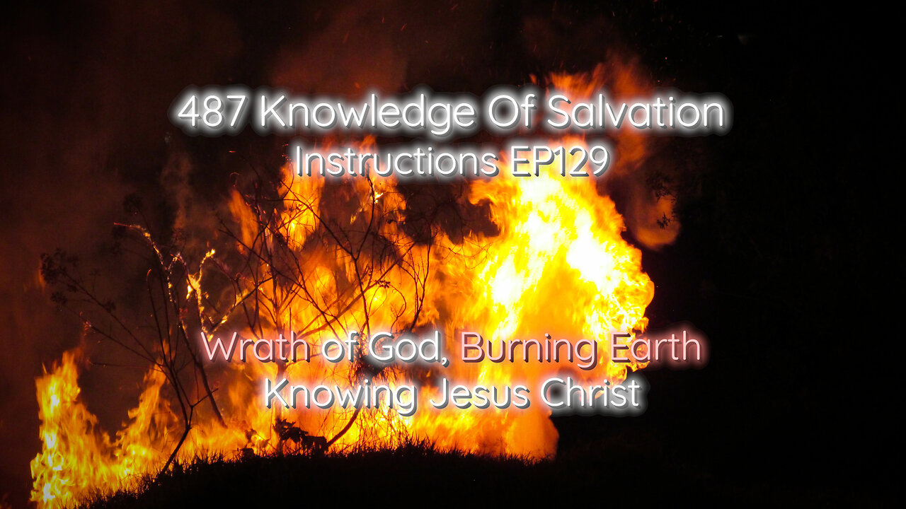 487 Knowledge Of Salvation - Instructions EP129 - Wrath of God, Burning Earth, Knowing Jesus Christ