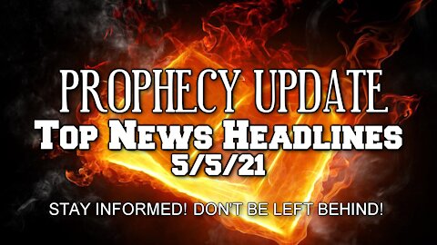 Prophecy Update Top News Headlines - 5/5/21