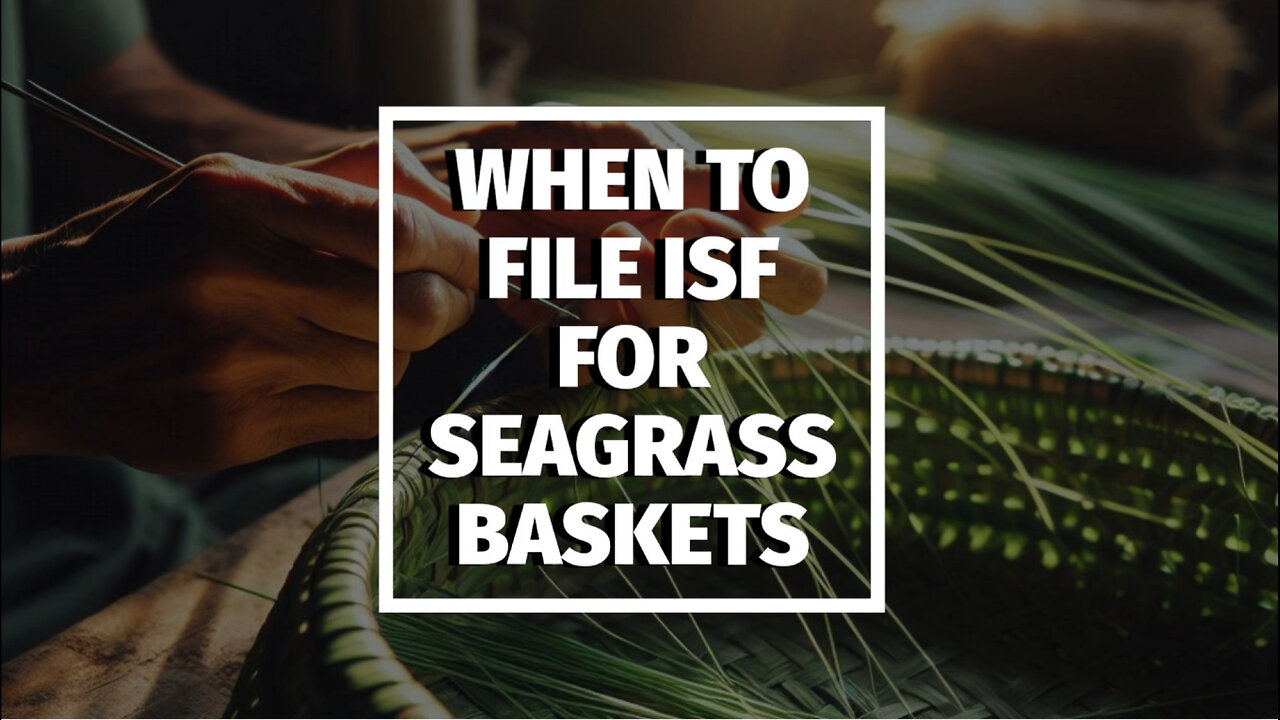 ** Mastering ISF: Essential Tips for Importing Seagrass Baskets **