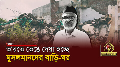 ভারতে ভেঙে দেয়া হচ্ছে মুসলমানদের বাড়ি-ঘর || আল ফিরদাউস || Al Firdaws