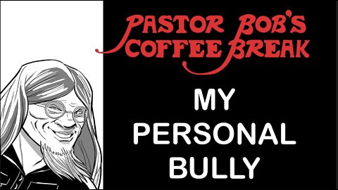 MY PERSONAL BULLY / Pastor Bob's Coffee Break