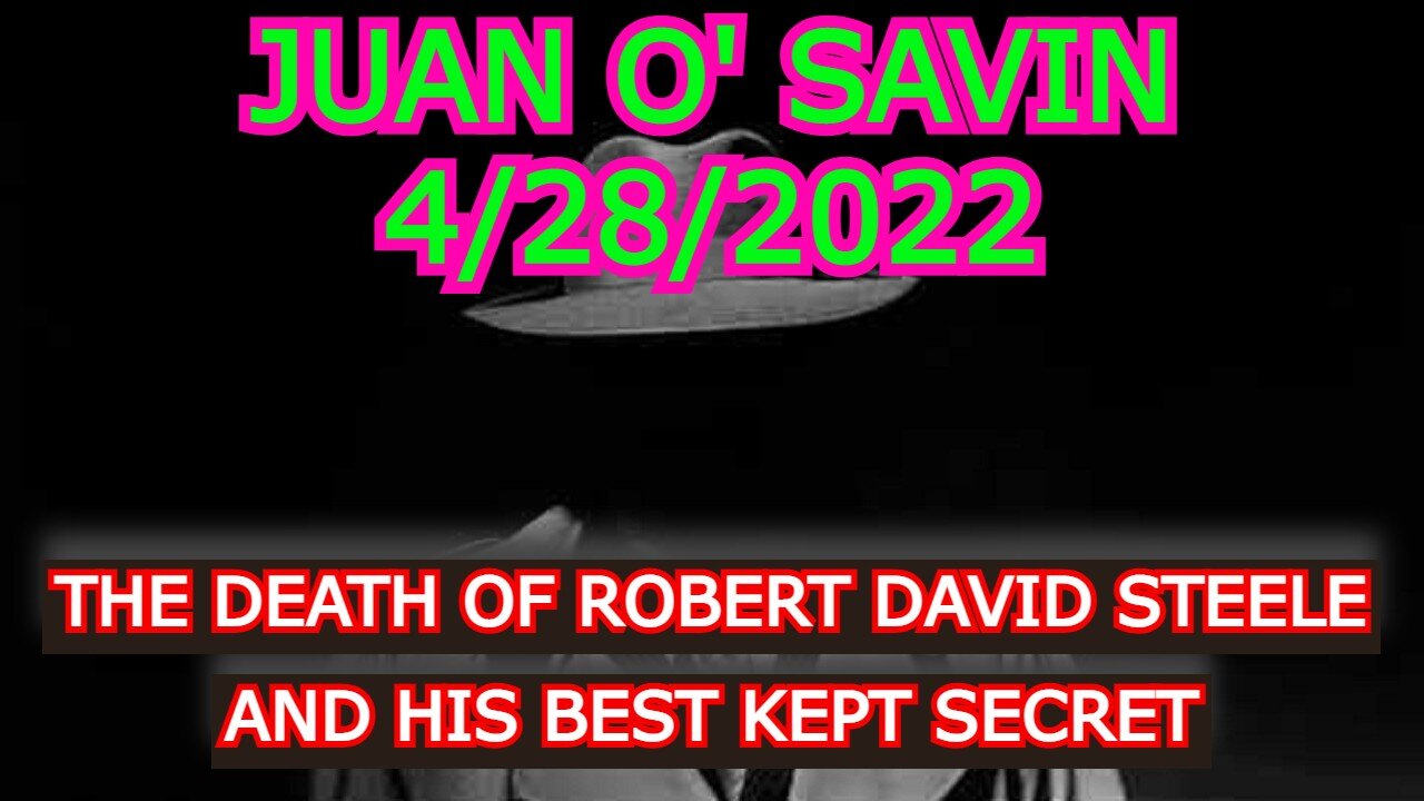 JUAN O' SAVIN 4/28/22: THE DEATH OF ROBERT DAVID STEELE AND HIS BEST KEPT SECRET