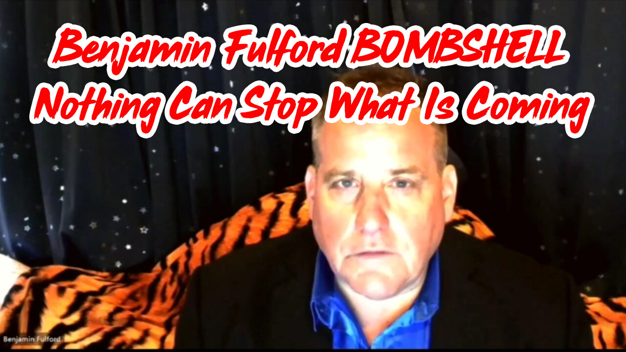 Benjamin Fulford BOMBSHELL "Nothing Can Stop What is Coming"