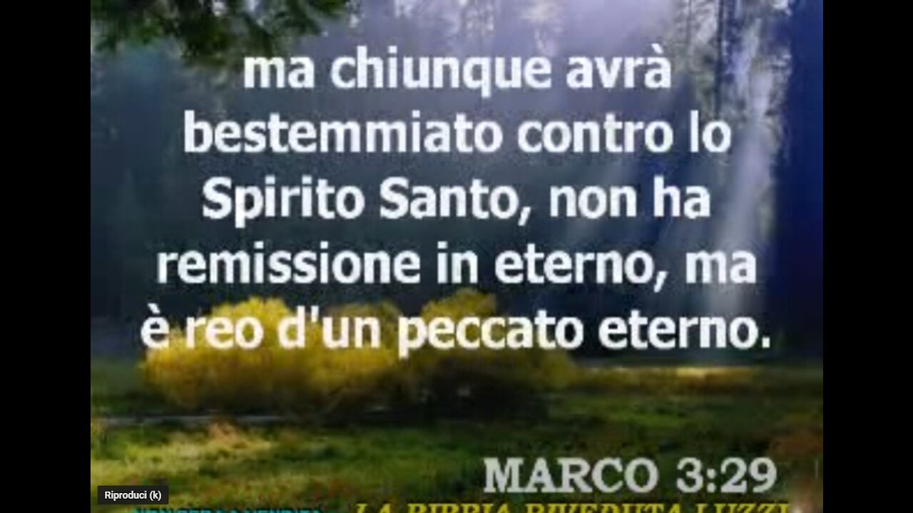 Vangelo di Marco - Cap 3 ma chiunque avrà bestemmiato contro lo Spirito Santo, non ha perdono in eterno, ma è reo di un peccato eterno».Egli parlava così perché dicevano:«Ha uno spirito immondo».