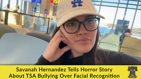 Savanah Hernandez Tells Horror Story About TSA Bullying Over Facial Recognition