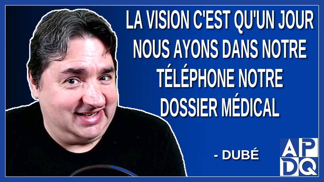 La vision Dubé c'est qu'un jour nous ayons dans notre téléphone notre dossier médical