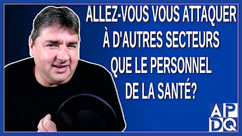 Allez-vous vous attaquer à d'autres secteurs que le personnel de la santé.